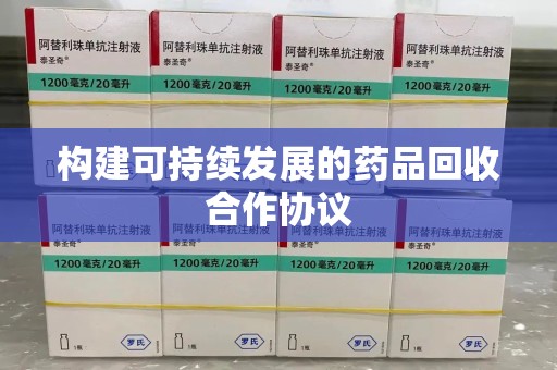 泰州构建可持续发展的药品回收合作协议
