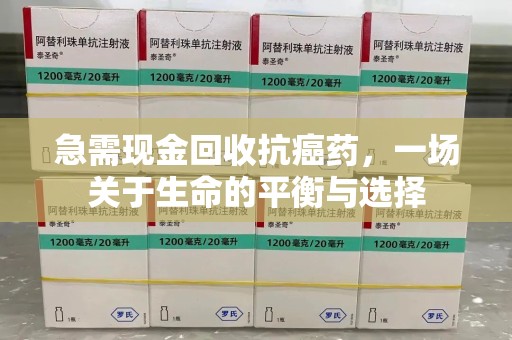 泰州急需现金回收抗癌药，一场关于生命的平衡与选择