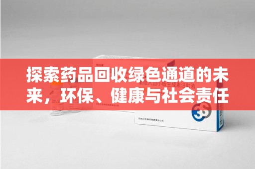 泰州探索药品回收绿色通道的未来，环保、健康与社会责任