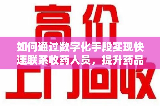泰州如何通过数字化手段实现快速联系收药人员，提升药品回收效率