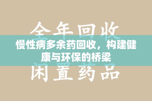泰州慢性病多余药回收，构建健康与环保的桥梁