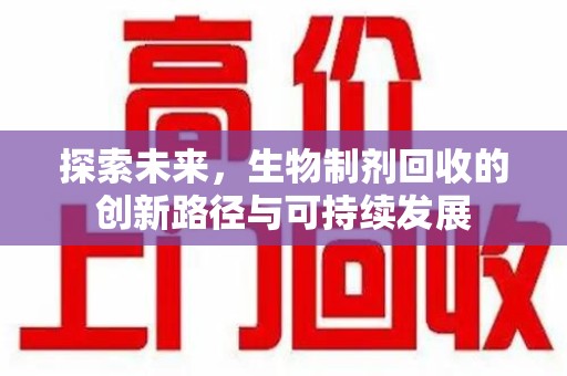 泰州探索未来，生物制剂回收的创新路径与可持续发展