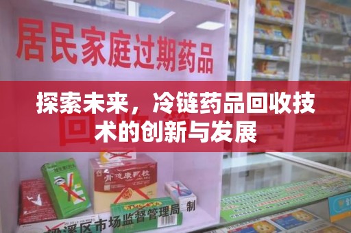 泰州探索未来，冷链药品回收技术的创新与发展