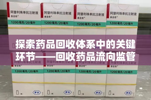 泰州探索药品回收体系中的关键环节——回收药品流向监管的重要性