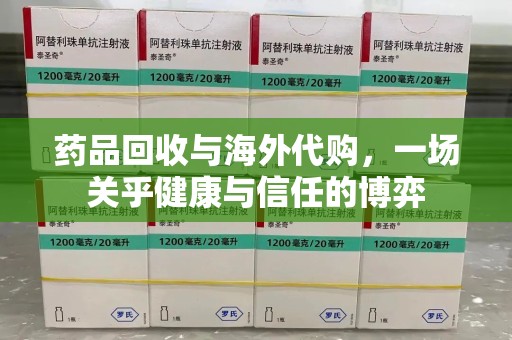 泰州药品回收与海外代购，一场关乎健康与信任的博弈