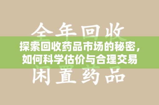 泰州探索回收药品市场的秘密，如何科学估价与合理交易