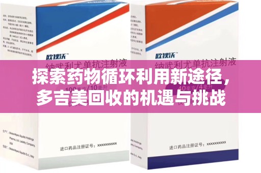 泰州探索药物循环利用新途径，多吉美回收的机遇与挑战