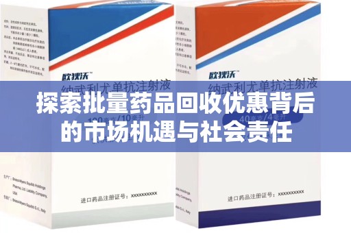 泰州探索批量药品回收优惠背后的市场机遇与社会责任