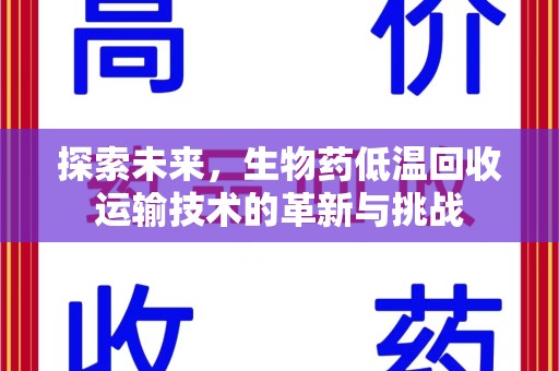 泰州探索未来，生物药低温回收运输技术的革新与挑战