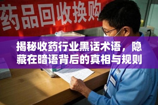 泰州揭秘收药行业黑话术语，隐藏在暗语背后的真相与规则