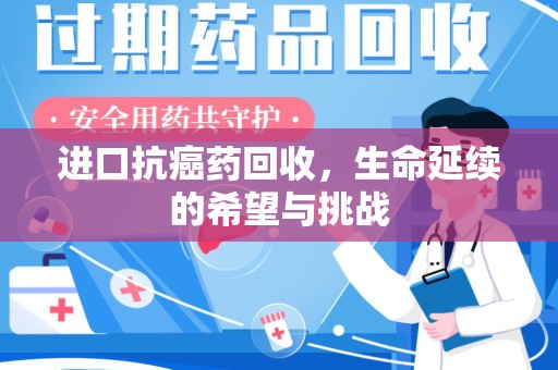 泰州进口抗癌药回收，生命延续的希望与挑战