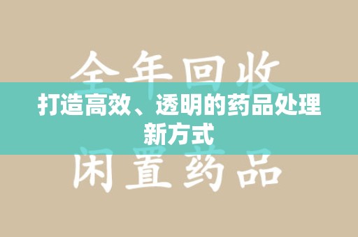 泰州打造高效、透明的药品处理新方式