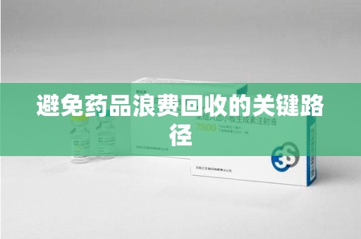 泰州避免药品浪费回收的关键路径
