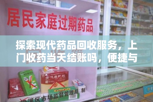 泰州探索现代药品回收服务，上门收药当天结账吗，便捷与信任并存