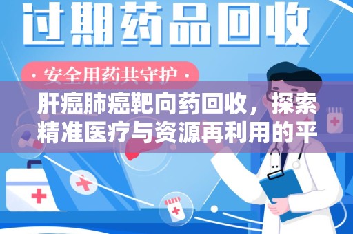 泰州肝癌肺癌靶向药回收，探索精准医疗与资源再利用的平衡