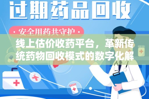 泰州线上估价收药平台，革新传统药物回收模式的数字化解决方案