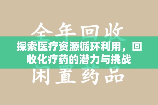泰州探索医疗资源循环利用，回收化疗药的潜力与挑战