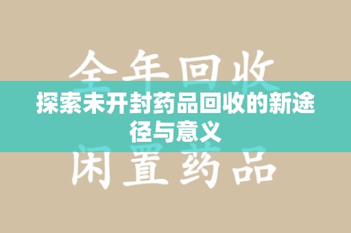 泰州探索未开封药品回收的新途径与意义