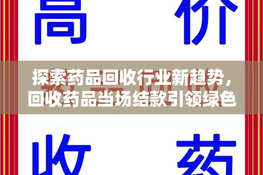 泰州探索药品回收行业新趋势，回收药品当场结款引领绿色经济浪潮