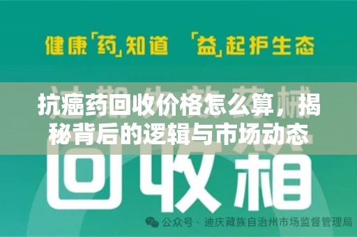 泰州抗癌药回收价格怎么算，揭秘背后的逻辑与市场动态