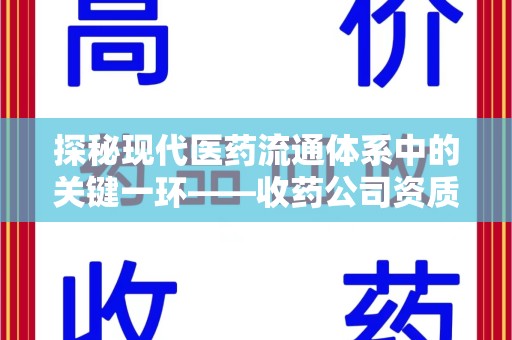 泰州探秘现代医药流通体系中的关键一环——收药公司资质查询与规范管理