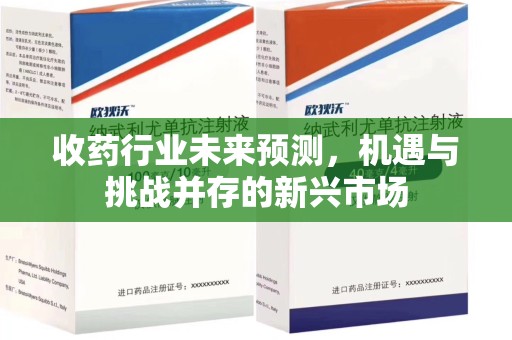 泰州收药行业未来预测，机遇与挑战并存的新兴市场