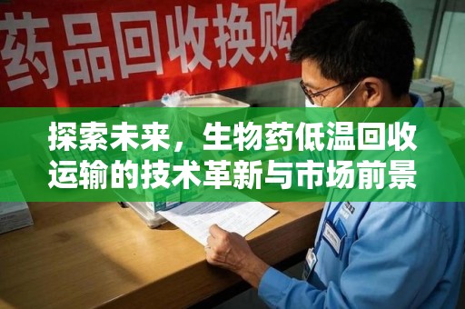 泰州探索未来，生物药低温回收运输的技术革新与市场前景