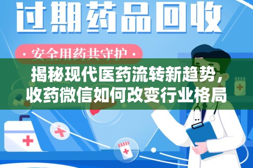 泰州揭秘现代医药流转新趋势，收药微信如何改变行业格局