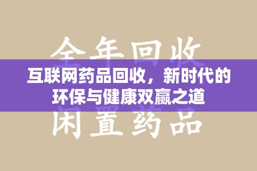 泰州互联网药品回收，新时代的环保与健康双赢之道