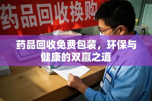 泰州药品回收免费包装，环保与健康的双赢之道