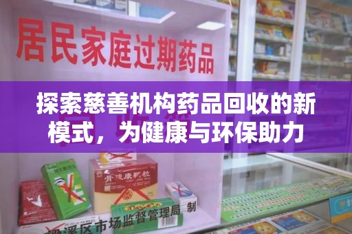泰州探索慈善机构药品回收的新模式，为健康与环保助力