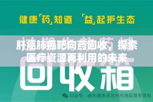 泰州肝癌肺癌靶向药回收，探索医疗资源再利用的未来