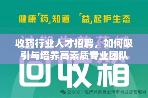 泰州收药行业人才招聘，如何吸引与培养高素质专业团队