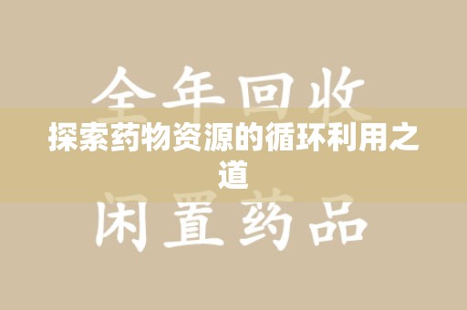 泰州探索药物资源的循环利用之道