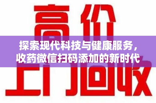 泰州探索现代科技与健康服务，收药微信扫码添加的新时代选择