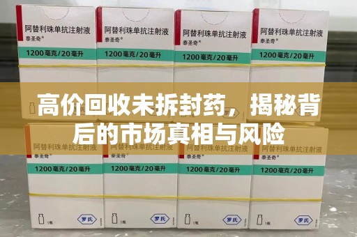 泰州高价回收未拆封药，揭秘背后的市场真相与风险