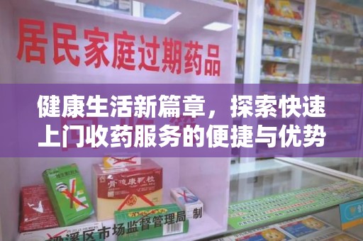 泰州健康生活新篇章，探索快速上门收药服务的便捷与优势