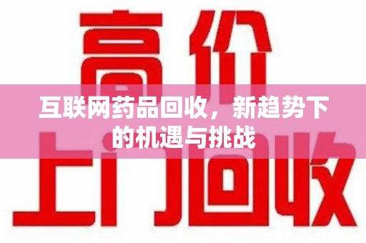 泰州互联网药品回收，新趋势下的机遇与挑战