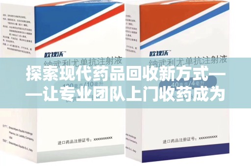 泰州探索现代药品回收新方式——让专业团队上门收药成为环保与健康的桥梁