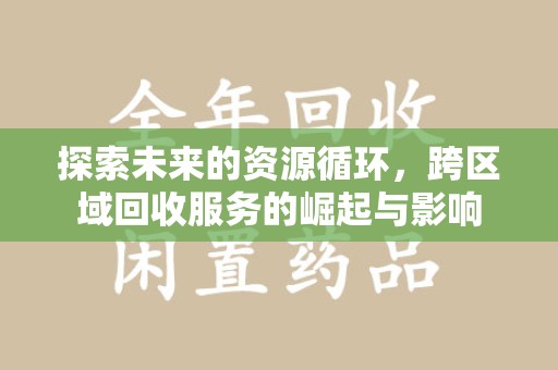 泰州探索未来的资源循环，跨区域回收服务的崛起与影响