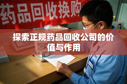 泰州探索正规药品回收公司的价值与作用