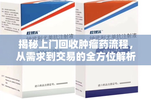 泰州揭秘上门回收肿瘤药流程，从需求到交易的全方位解析