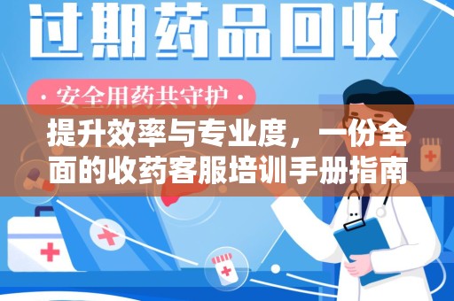 泰州提升效率与专业度，一份全面的收药客服培训手册指南