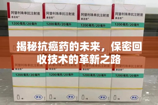 泰州揭秘抗癌药的未来，保密回收技术的革新之路