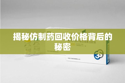 泰州揭秘仿制药回收价格背后的秘密
