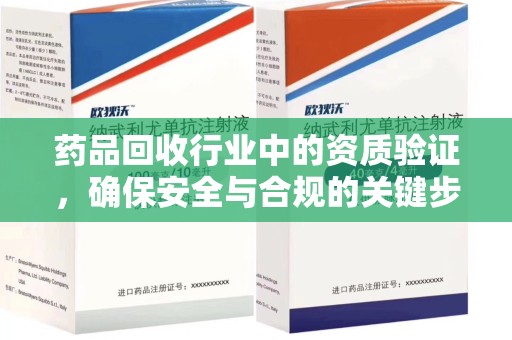 泰州药品回收行业中的资质验证，确保安全与合规的关键步骤