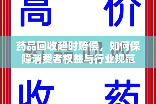 泰州药品回收超时赔偿，如何保障消费者权益与行业规范