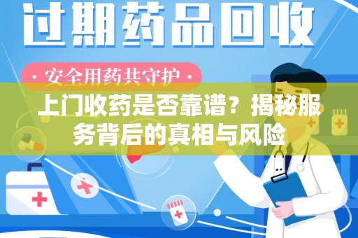 泰州上门收药是否靠谱？揭秘服务背后的真相与风险