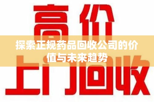 泰州探索正规药品回收公司的价值与未来趋势