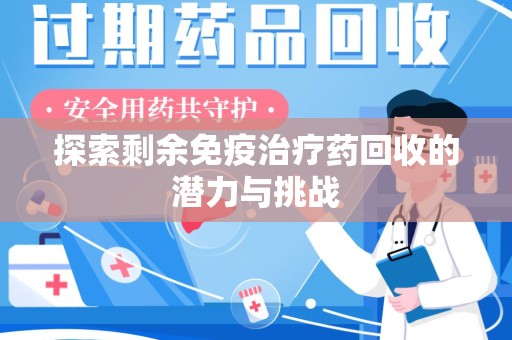 泰州探索剩余免疫治疗药回收的潜力与挑战